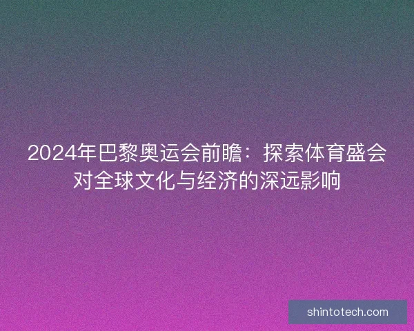 2024年巴黎奥运会前瞻：探索体育盛会对全球文化与经济的深远影响