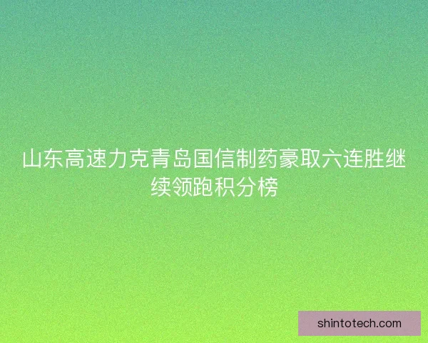 山东高速力克青岛国信制药豪取六连胜继续领跑积分榜