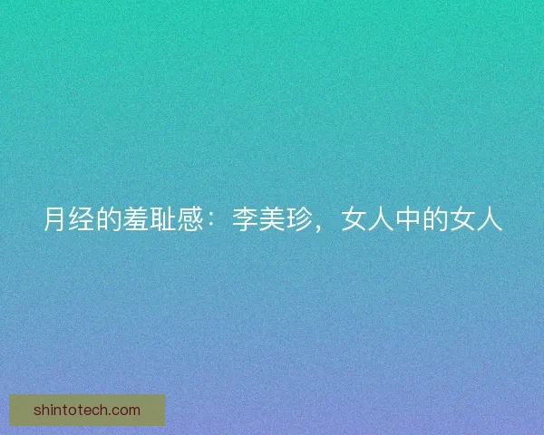 月经的羞耻感：李美珍，女人中的女人