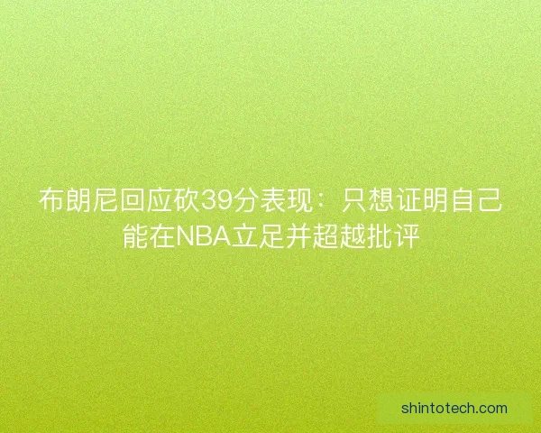 布朗尼回应砍39分表现：只想证明自己能在NBA立足并超越批评